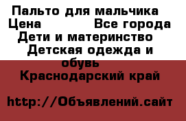 Пальто для мальчика › Цена ­ 3 000 - Все города Дети и материнство » Детская одежда и обувь   . Краснодарский край